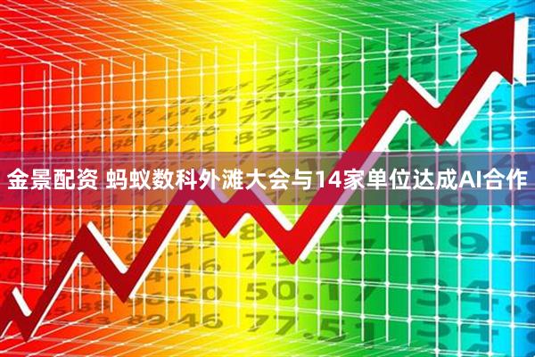 金景配资 蚂蚁数科外滩大会与14家单位达成AI合作