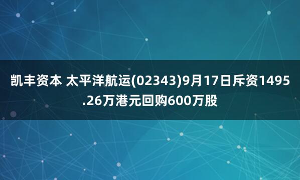 凯丰资本 太平洋航运(02343)9月17日斥资1495.26万港元回购600万股