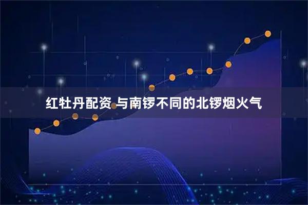 红牡丹配资 与南锣不同的北锣烟火气