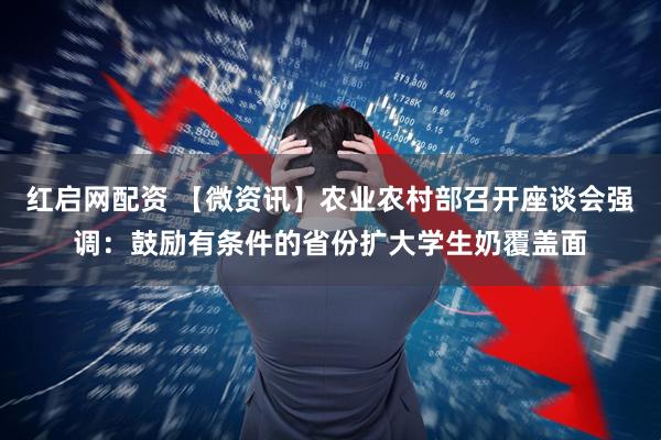 红启网配资 【微资讯】农业农村部召开座谈会强调：鼓励有条件的省份扩大学生奶覆盖面