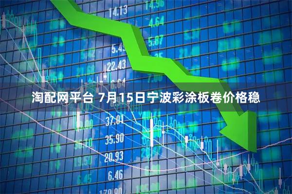 淘配网平台 7月15日宁波彩涂板卷价格稳