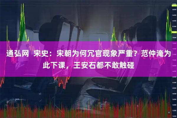 通弘网  宋史：宋朝为何冗官现象严重？范仲淹为此下课，王安石都不敢触碰