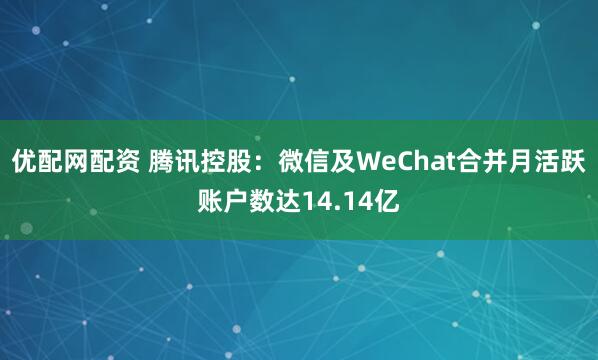 优配网配资 腾讯控股：微信及WeChat合并月活跃账户数达14.14亿