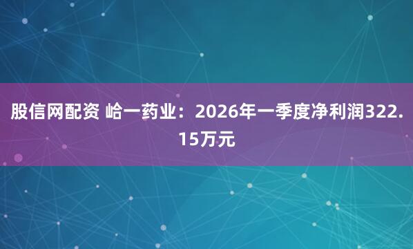 股信网配资 峆一药业：2026年一季度净利润322.15万元